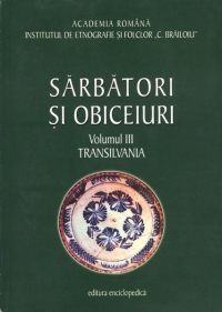 Sarbatori si obiceiuri. Transilvania. Vol. III