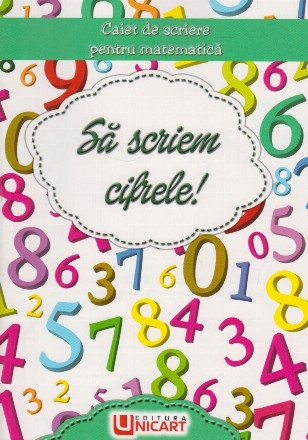 Sa scriem cifrele! Caiet de scriere pentru matematica