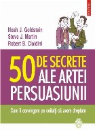 50 de secrete ale artei persuasiunii. Cum îi convingem pe ceilalţi că avem dreptate