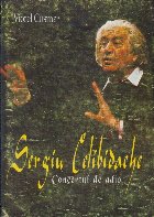 Sergiu Celibidache: Concertul de adio. Schita biografica, repertoriu si antologie de texte
