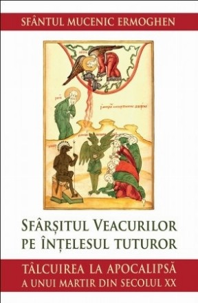 Sfârşitul veacurilor pe înţelesul tuturor : tâlcuire la Apocalipsă a unui martir al secolului XX
