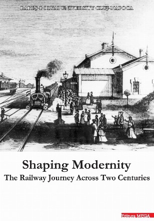 Shaping modernity : the railway journey across two centuries,proceedings of the international conference The Railway Journey from the 19th to the 21st Centuries. A Cultural History of Railway Transport and Mobility,Cluj-Napoca, 12-14 September 2019