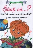 coperta Stiati ca...? Delfinii dorm cu ochii deschisi? Si alte raspunsuri pentru voi