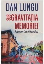 Sub gravitaţia memoriei : reportaje (auto)biografice Sub gravitaţia memoriei : reportaje (auto)biografice