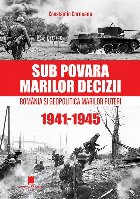 Sub povara marilor decizii : România şi geopolitica marilor puteri,1941-1945 Sub povara marilor decizii : România şi geopolitica marilor puteri,1941-1945
