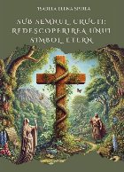 Sub semnul crucii : redescoperirea unui simbol etern