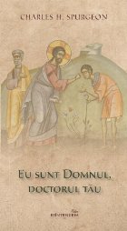 Eu sunt Domnul, doctorul tău : cuvinte de mângâiere pentru cei necăjiţi, lipsiţi, bolnavi şi întrista