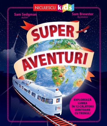 Super aventuri : exploraţi lumea în 12 călătorii uimitoare cu trenul
