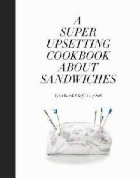 coperta Super Upsetting Cookbook About Sandwiches