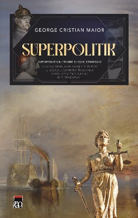Superpolitik : superpolitica - triumf şi eşec strategic,conducători, mari ambiţii de putere şi logica legitimităţii în ordinea statelor şi în relaţiile internaţionale