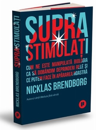 Suprastimulaţi : cum ne este manipulată biologia ca să dobândim deprinderi rele şi ce putem face în apărarea noastră