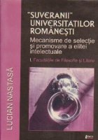 Suveranii Universitatilor Romanesti. Mecanisme de selectie si promovare a elitei intelectuale, I. Facultatile 