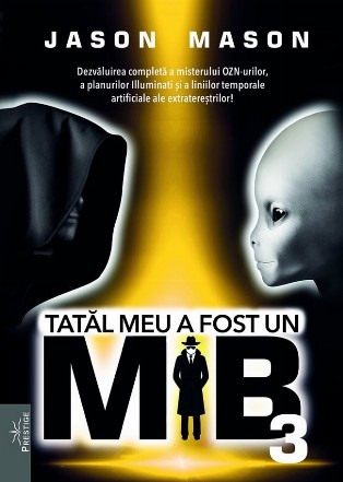 Tatal meu a fost un MIB. Volumul 3: Dezvaluirea completa a misterului OZN-urilor, a planurilor Illuminati si a liniilor temporale artificiale ale extraterestrilor!