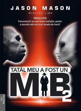 Tatal meu a fost un MIB. Volumul 2: Veriga lipsa. Francmasonii au creat teoria evolutiei, pentru a ascunde cele mai mari secrete ale lumii!