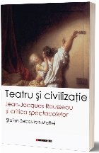 Teatru şi civilizaţie : Jean-Jacques Rousseau şi critica spectacolelor