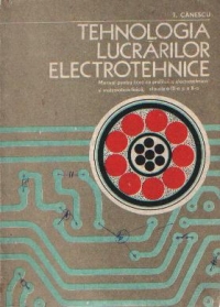 Tehnologia lucrarilor electrotehnice - Manual pentru licee cu profilurile de electrotehnica si matematica-electrotehnica, matematica-electronica si fizica-electrotehnica clasele a IX-a si a X-a