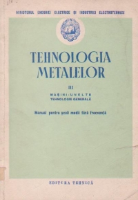 Tehnologia metalelor Volumul al III-lea, Masini-unelte, Tehnologie generala, Manual pentru scoli medii fara frecventa