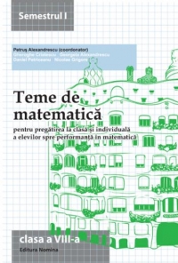Teme de matematica pentru pregatirea la clasa si individuala a elevilor spre performanta in matematica. Clasa a VIII-a, semestrul I (2013-2014)