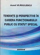 Tendinte si Perspective in Cariera Functionarului Public cu Statut Special