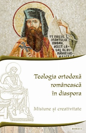 Teologia ortodoxă românească în diaspora : misiune şi creativitate,tendințe şi direcţii în cercetările actuale ale teologilor ortodocşi români din afara graniţelor României