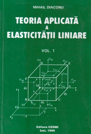 Teoria aplicata a elasticitatii liniare, Volumul I - Fundamente ale teoriei elasticitatii liniare
