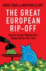 The great european rip-of. How the corrupt, wasteful EU is taking control of our lives