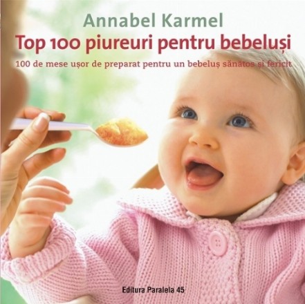 Top 100 piureuri pentru bebeluşi. 100 de mese uşor de preparat pentru un bebeluş sănătos şi fericit
