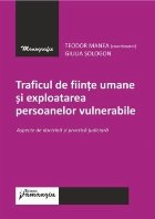 Traficul de fiinţe umane şi exploatarea persoanelor vulnerabile : aspecte de doctrină şi practică judicia