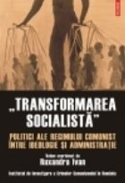 coperta Transformarea socialista. Politici ale regimului comunist intre ideologie si administratie