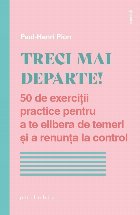 Treci mai departe! : 50 de exerciţii practice pentru a te elibera de temeri şi a renunţa la control
