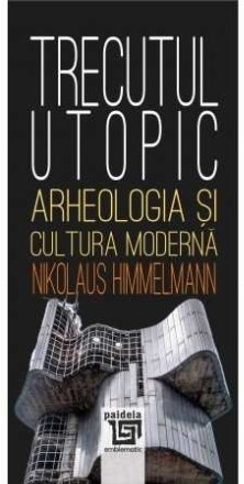 Trecutul utopic : arheologia şi cultura modernă