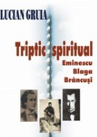 Triptic spiritual - Eminescu, Blaga, Brancusi