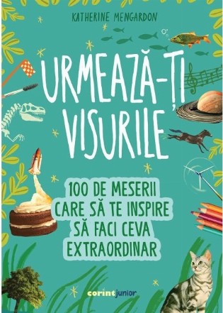 Urmează-ţi visurile : 100 de meserii care să te inspire să faci ceva extraordinar