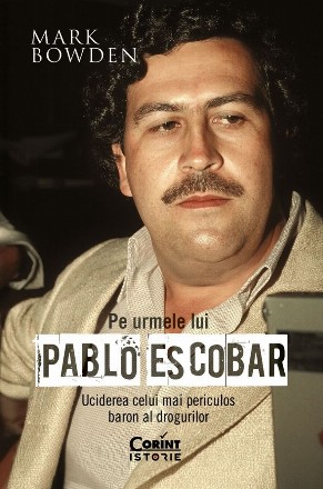 Pe urmele lui Pablo Escobar : uciderea celui mai periculos traficant din lume