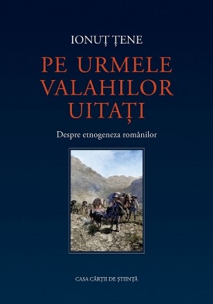 Pe urmele valahilor uitaţi : despre etnogeneza românilor