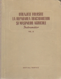 Utilaje folosite la repararea tractoarelor si masinilor agricole - Indrumator, Volumele I si II (traducere din limba rusa)