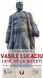 Vasile Lucaciu - Leul de la Şişeşti : de ce s-a prăbuşit Monarhia Austro-Ungară