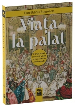 Viaţa la palat : intrigi, iubiri şi excentricităţi care au tulburat casele regale