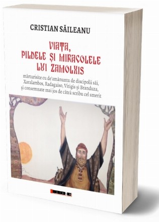 Viaţa, pildele şi miracolele lui Zamolxis : mărturisite cu de' amănuntu de discipolii săi, Xaralambos, Radagaiso, Vitigis şi Branduza, şi consemnate mai jos de cătră scribu cel smerit, Cristian Săileanu