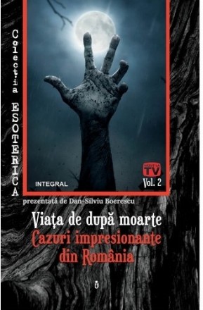 Viata de dupa moarte. Cazuri impresionante din Romania. Volumul II