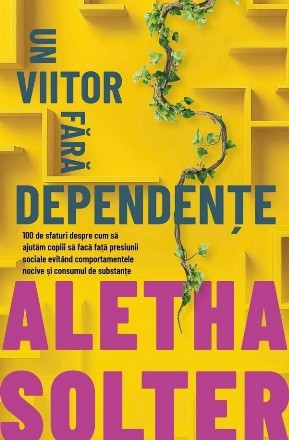 Un viitor fără dependenţe : 100 de sfaturi despre cum să ajutăm copiii să facă faţă presiunii sociale evitând comportamentele nocive şi consumul de substanţe