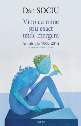 Vino cu mine știu exact unde mergem. Antologie 1999-2014