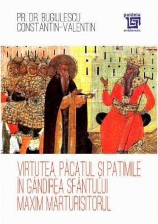 Virtutea, păcatul şi patimile în gândirea Sfântului Maxim Mărturisitorul