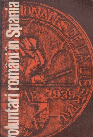 Voluntari romani in Spania 1936 - 1939 Amintiri si documente