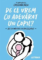 coperta De ce vrem cu adevărat un copil? : o incursiune printre motive şi consecinţe