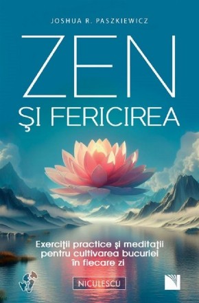 Zen şi fericirea : exerciţii practice şi meditaţii pentru cultivarea bucuriei în fiecare zi